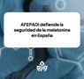 AFEPADI defiende la seguridad de la melatonina en España, y pide un análisis científico más profundo del estudio preliminar sobre la melatonina y el riesgo cardiovascular
